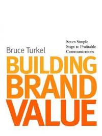 Building Brand Value : Seven Simple Steps to Profitable Communications