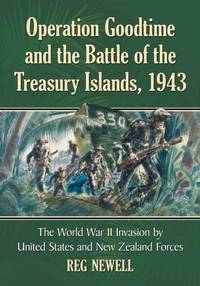 Operation Goodtime and the Battle of the Treasury Islands, 1943 : The World War II Invasion by...