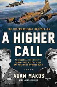 A Higher Call : An Incredible True Story of Combat and Chivalry in the War-Torn Skies of World...