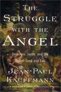 The Struggle with the Angel : Delacroix, Jacob, and the God of Good and Evil by Jean-Paul Kauffmann - 2002