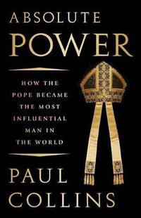 Absolute Power: How the Pope Became the Most Influential Man in the World