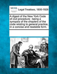 A Digest of the New York Code of Civil Procedure: Being a Synopsis of the Chapters of the Code...