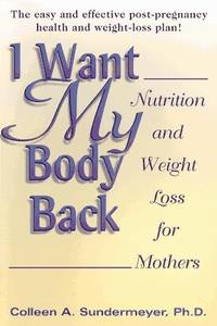 I Want My Body Back: Nutrition and Weight Loss for Mothers Colleen A. Sundermeye by Colleen A. Sundermeyer, Ph.D - 1998-03-01