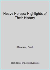 Heavy Horses: Highlights of Their History by Macewan, Grant - 1986