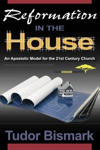 Reformation in the House: An Apostolic Model for the 21st Century Church