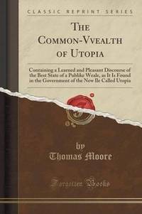 THE COMMON-VVEALTH OF UTOPIA (CLASSICAL REPRINT).