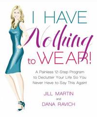 I Have Nothing to Wear! : A Painless 12-Step Program to Declutter Your Life So You Never Have to...