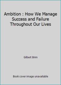Ambition : How We Manage Success and Failure Throughout Our Lives