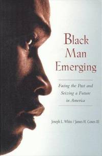 Black Man Emerging : Facing the Past and Seizing a Future in America by Joseph L. White; James H. Cones III - 1999