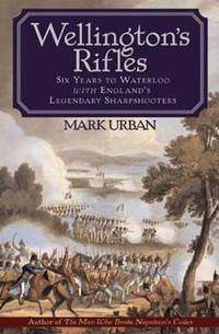 Wellingtons Rifles : Six Years to Waterloo with England's Legendary Sharpshooters
