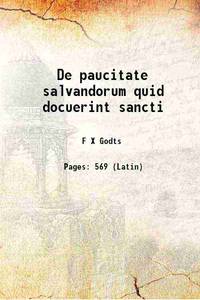 De paucitate salvandorum quid docuerint sancti 1899 by F X Godts - 2015