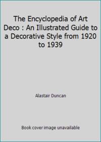 The Encyclopedia of Art Deco : An Illustrated Guide to a Decorative Style from 1920 to 1939 by Alastair Duncan - 1988