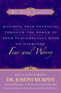 Maximize Your Potential Through the Power of Your Subconscious Mind to Overcome Fear and Worry:...