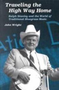 Traveling the High Way Home : Ralph Stanley and the World of Traditional Bluegrass Music