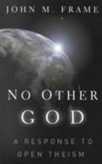 No Other God : A Response to Open Theism