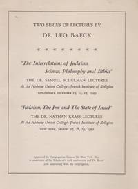 TWO SERIES OF LECTURES BY DR. LEO BAECK. THE INTERRELATIONS OF JUDAISM, SCIENCE, PHILOSOPHY AND ETHICS ; JUDAISM, THE JEW AND THE STATE OF ISRAEL