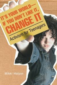 It's Your World--If You Don't Like It, Change It: Activism for Teenagers