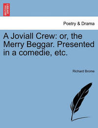 A Joviall Crew: Or, the Merry Beggar. Presented in a Comedie, Etc.