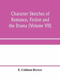 Character sketches of romance, fiction and the drama (Volume VII) by E Cobham Brewer