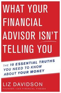 What Your Financial Advisor Isn't Telling You: The 10 Essential Truths You Need to Know about...