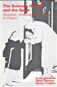 image of The Science, the Art, and the Spirit: Hospitals, Medicine and Nursing in Calgary