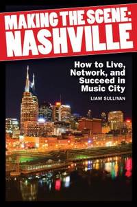 Making the Scene - Nashville : How to Live, Network, and Succeed in Music City