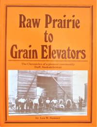 image of Raw Prairie to Grain Elevators. the Chronicles of a Pioneer Community Duff, Saskatchewan