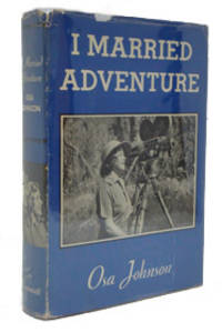 I Married Adventure: The Life and Adventures of Martin and Osa Johnson by Johnson, Osa - 1940