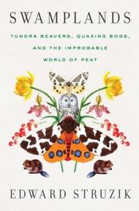 Swamplands : Tundra Beavers, Quaking Bogs, and the Improbable World of Peat