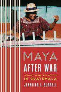 Maya after War : Conflict, Power, and Politics in Guatemala