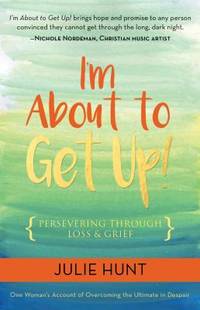 I&#039;m about to Get Up! : Persevering Through Loss and Grief by Julie Hunt - 2017