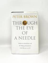 Through the Eye of the Needle: Wealth, the Fall of Rome, and the Making of Christianity in the...