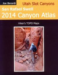 Utah Slot Canyons: San Rafael Swell 2014 Canyon Atlas de Berardi, Joe - 2014