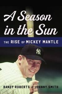 A Season in the Sun: The Rise of Mickey Mantle by Roberts, Randy; Smith, Johnny - 2018