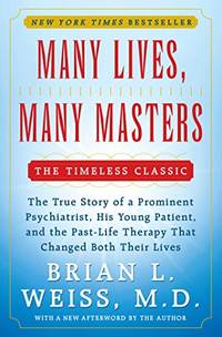 Many Lives, Many Masters: The True Story of a Prominent Psychiatrist, His Young Patient, and the Past-Life Therapy That Changed Both Their Lives by Brian L. Weiss