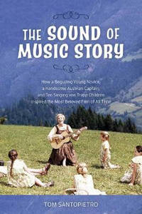 The Sound of Music Story: How a Beguiling Young Novice, a Handsome Austrian Captain, and Ten...