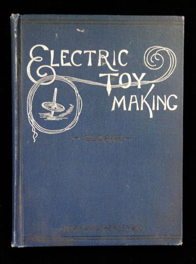 Electric Toy Making for Amateurs, including batteries, magnets, motors, miscellaneous toys and dynamo construction. T. O'Conor Sloane Norman W. Henley & Co New York