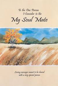 To the One Person I Consider to Be My Soul Mate: Loving Messages Meant to Be Shared With a Very...