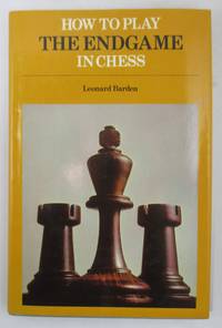 How to Play the End Game in Chess by Barden,  Leonard - 1975