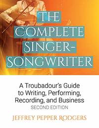 Complete Singer-Songwriter:: A Troubadour's Guide to Writing, Performing, Recording, and...