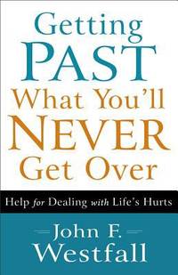 Getting Past What You'll Never Get Over: Help for Dealing with Life's Hurts