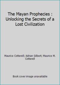 The Mayan Prophecies : Unlocking the Secrets of a Lost Civilization