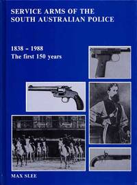 Service Arms of the South Australian Police 1838 to 1988. The first 150 Years by Slee, Max - 1988