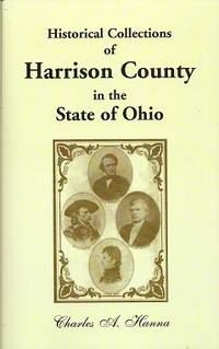 Historical Collections of Harrison County in the State of Ohio:  With  Lists Of The First Land-Owners, Early Marriages (To 1841), Will Records  (To 1861), Burial Records Of The Early Settlements, And Numerous  Genealogies