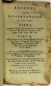 REPORTS AND DISSERTATIONS, IN TWO PARTS. PART I. REPORTS OF CASES DETERMINED IN THE SUPREME COURT OF THE STATE OF VERMONT, IN THE YEARS 1789, 1790, AND 1791. PART II. DISSERTATIONS ON THE STATUTE ADOPTING THE COMMON LAW OF ENGLAND, THE STATUTE OF CONVEYANCES, THE STATUTE OF OFFSETS, AND ON THE NEGOTIABILITY OF NOTES. WITH AN APPENDIX, CONTAINING FORMS OF SPECIAL PLEADINGS IN SEVERAL CASES; FORMS OF RECOGNIZANCES; OF JUSTICES RECORDS; AND OF WARRANTS AND COMMITMENT. BY NATHANIEL CHIPMAN, LATE CHIEF JUSTICE