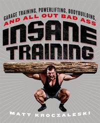 Insane Training: Garage Training, Powerlifting, Bodybuilding, and All-Out Bad-Ass Workouts