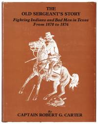 The Old Sergeant's Story: Fighting Indians and Bad Men in Texas From 1870 to 1876