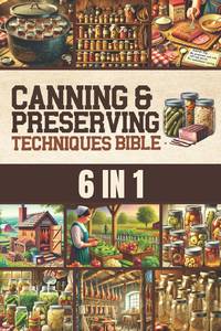 Canning & Preserving Techniques Bible: The Timeless Guide Passed Down Through Generations to...
