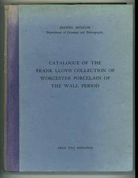 Catalogue of the Frank Lloyd collection of Worcester Porcelain of the Wall period, Presented by Mr. and Mrs. Frank Lloyd in 1921 to the Department of Ceramics and Ethnography in the British Museum