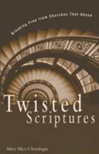 Twisted Scriptures : Breaking Free from Churches That Abuse by Mary Alice Chrnalogar - 2000